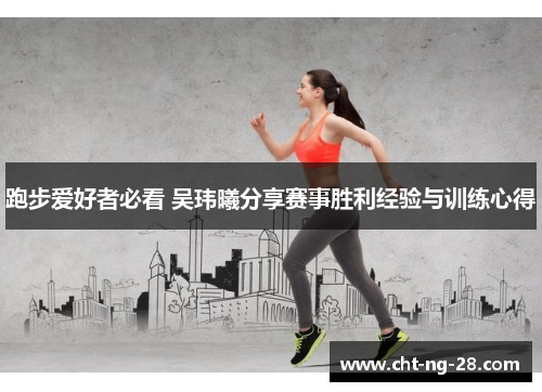 跑步爱好者必看 吴玮曦分享赛事胜利经验与训练心得