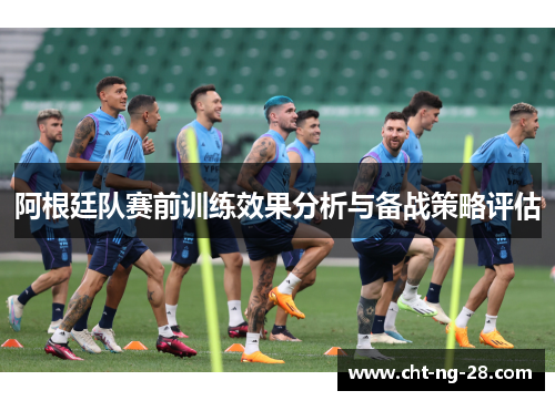 阿根廷队赛前训练效果分析与备战策略评估