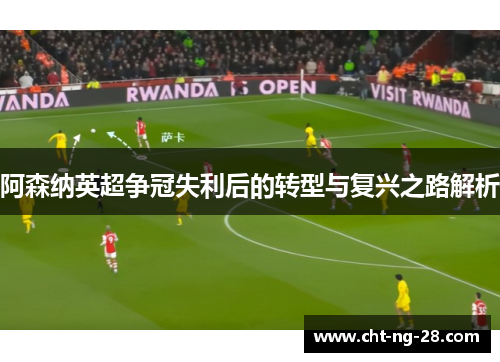 阿森纳英超争冠失利后的转型与复兴之路解析