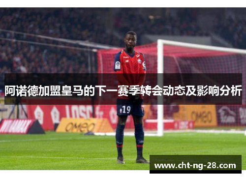 阿诺德加盟皇马的下一赛季转会动态及影响分析