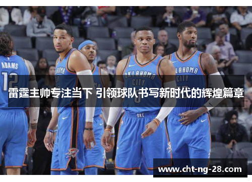 雷霆主帅专注当下 引领球队书写新时代的辉煌篇章