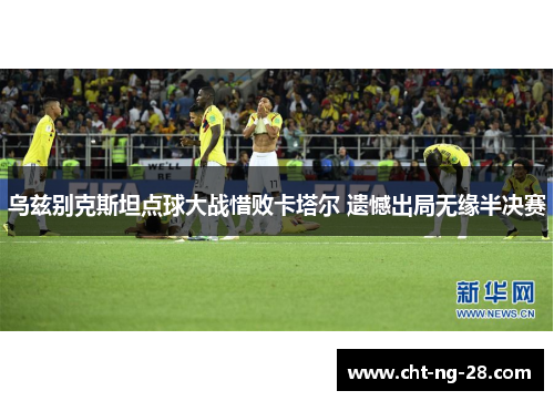 乌兹别克斯坦点球大战惜败卡塔尔 遗憾出局无缘半决赛