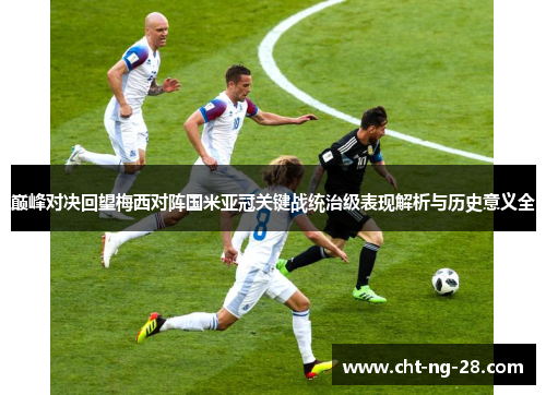 巅峰对决回望梅西对阵国米亚冠关键战统治级表现解析与历史意义全 巅峰对决回望梅西对阵国米亚冠关键战统治级表现解析与历史意义全