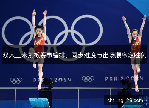 双人三米跳板赛事编排，同步难度与出场顺序定胜负
