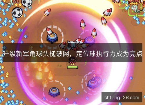 升级新军角球头槌破网,定位球执行力成为亮点 升级新军角球头槌破网,定位球执行力成为亮点